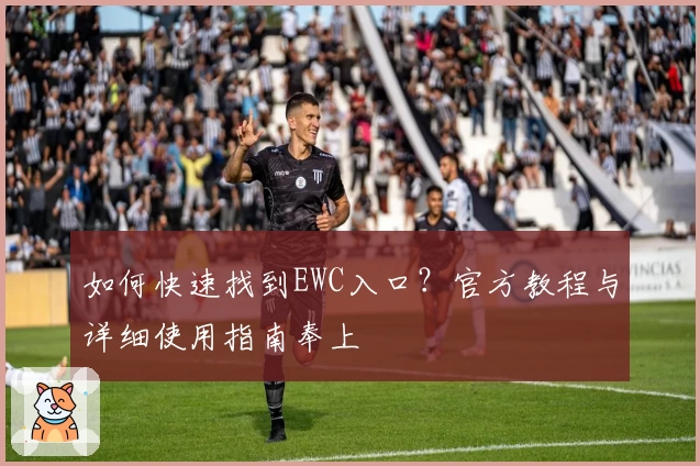 如何快速找到EWC入口？官方教程与详细使用指南奉上