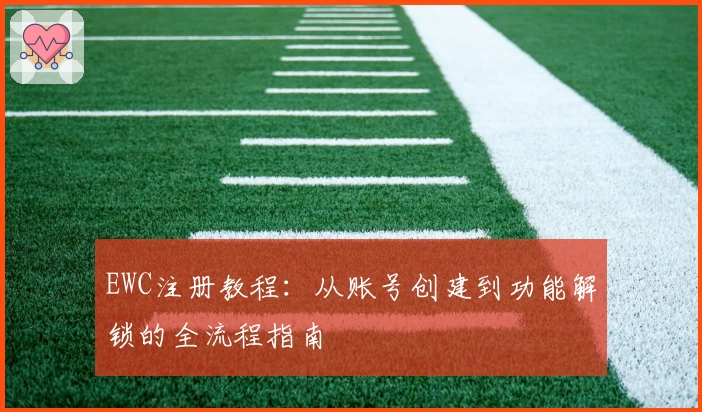 EWC注册教程：从账号创建到功能解锁的全流程指南