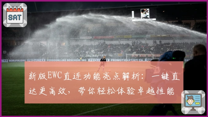 新版EWC直连功能亮点解析：一键直达更高效，带你轻松体验卓越性能