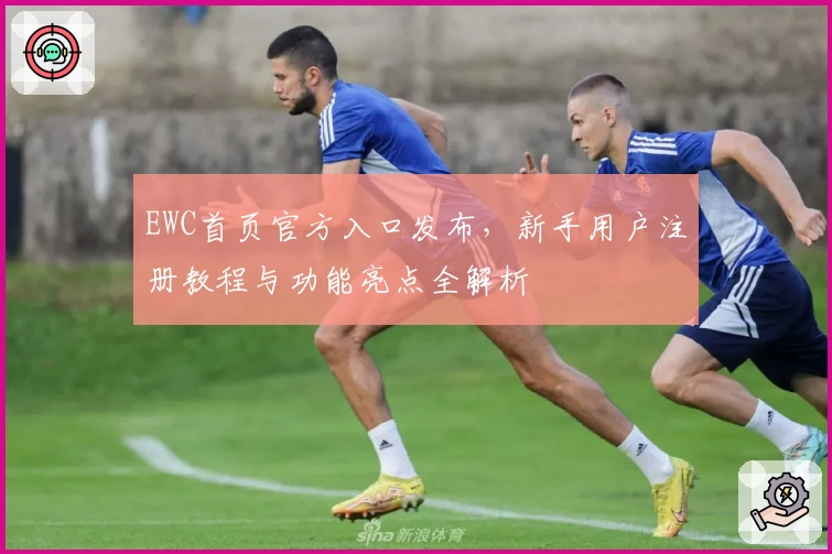 EWC首页官方入口发布，新手用户注册教程与功能亮点全解析