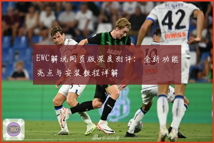 EWC解说网页版深度测评：全新功能亮点与安装教程详解