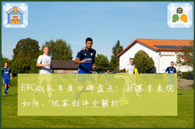 EWC战队年度口碑盘点：新赛季表现如何，玩家测评全解析