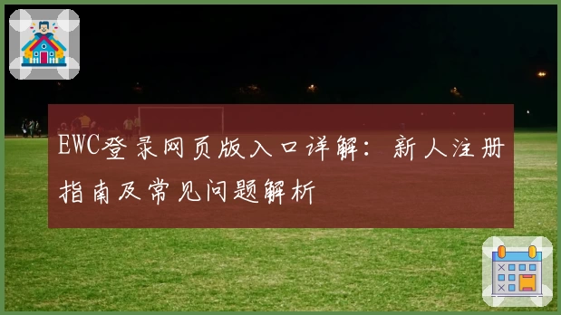 EWC登录网页版入口详解：新人注册指南及常见问题解析