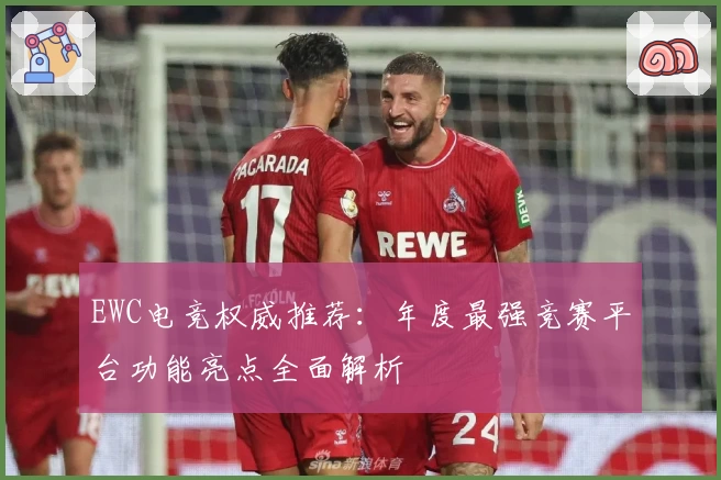 EWC电竞权威推荐：年度最强竞赛平台功能亮点全面解析