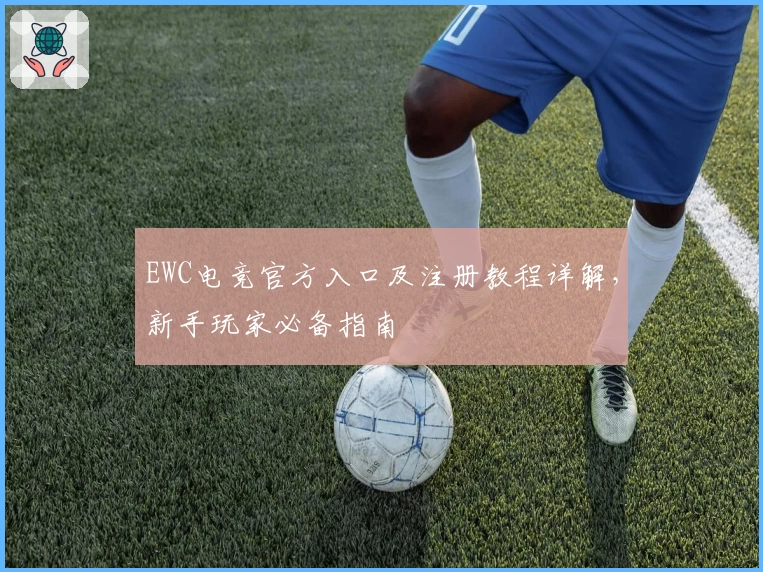 EWC电竞官方入口及注册教程详解，新手玩家必备指南