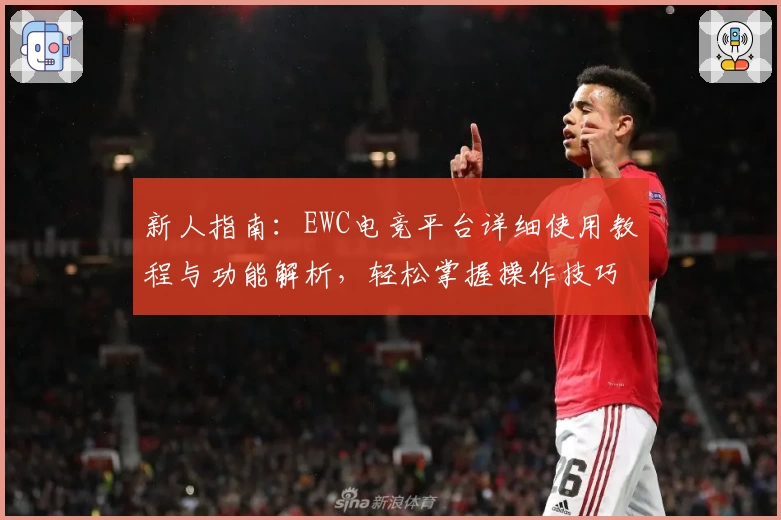 新人指南:EWC电竞平台详细使用教程与功能解析,轻松掌握操作技巧