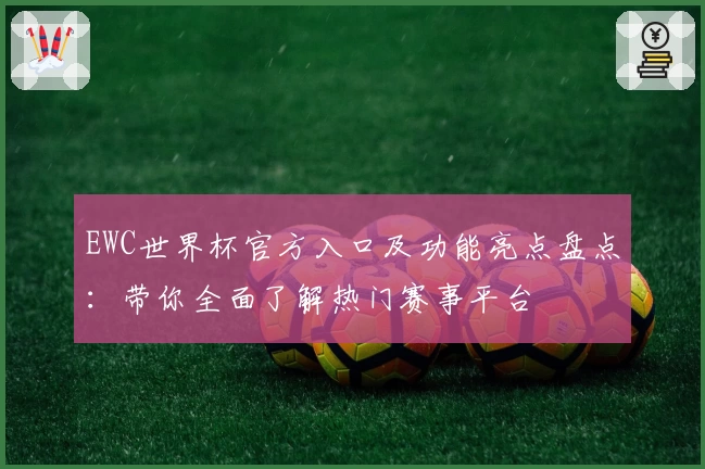 EWC世界杯官方入口及功能亮点盘点：带你全面了解热门赛事平台