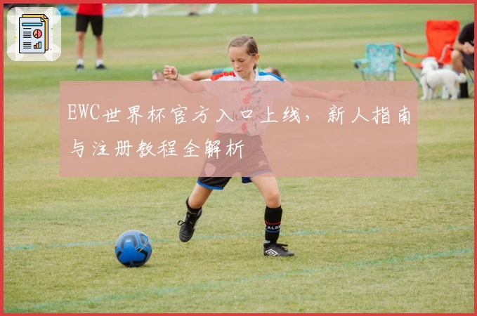EWC世界杯官方入口上线，新人指南与注册教程全解析