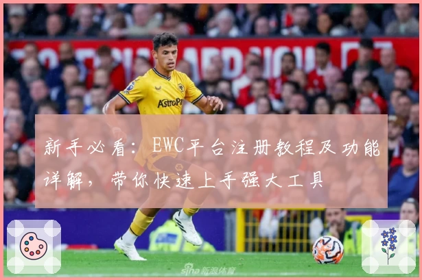 新手必看：EWC平台注册教程及功能详解，带你快速上手强大工具