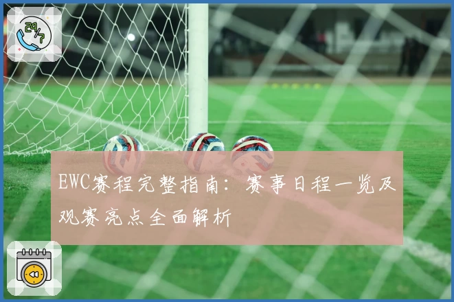 EWC赛程完整指南：赛事日程一览及观赛亮点全面解析