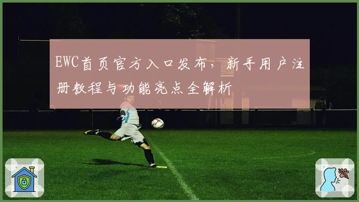 EWC首页官方入口发布，新手用户注册教程与功能亮点全解析