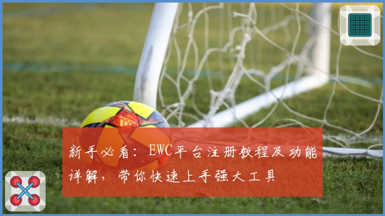 新手必看：EWC平台注册教程及功能详解，带你快速上手强大工具