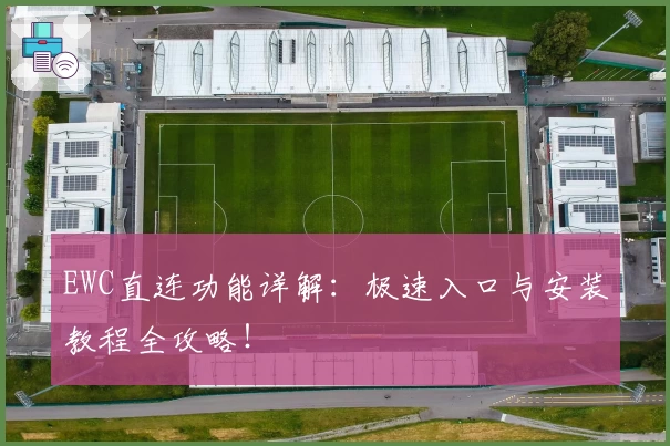 EWC直连功能详解：极速入口与安装教程全攻略！