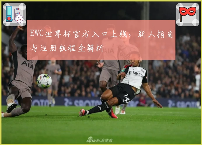 EWC世界杯官方入口上线，新人指南与注册教程全解析