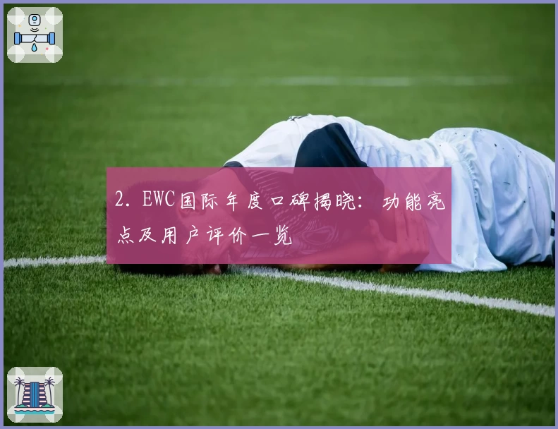2. EWC国际年度口碑揭晓：功能亮点及用户评价一览