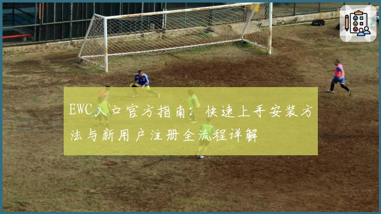 EWC入口官方指南：快速上手安装方法与新用户注册全流程详解