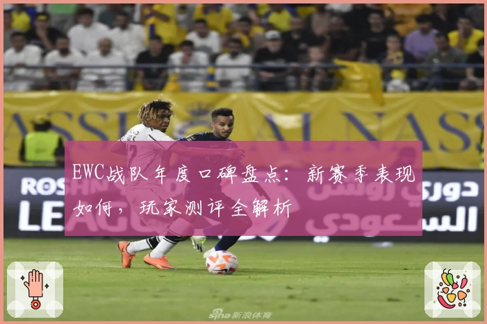 EWC战队年度口碑盘点：新赛季表现如何，玩家测评全解析