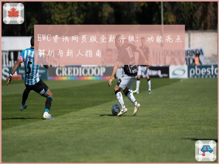 EWC资讯网页版全新升级：功能亮点解析与新人指南