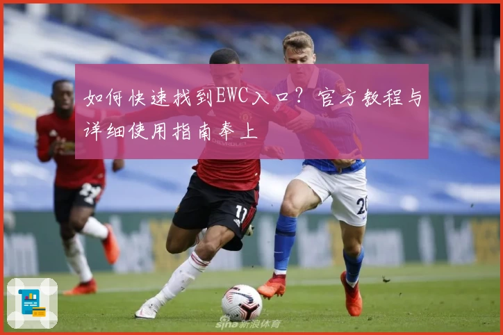 如何快速找到EWC入口？官方教程与详细使用指南奉上