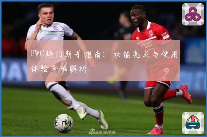 EWC热门新手指南：功能亮点与使用体验全面解析