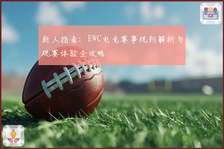 新人指南:EWC电竞赛事规则解析与观赛体验全攻略