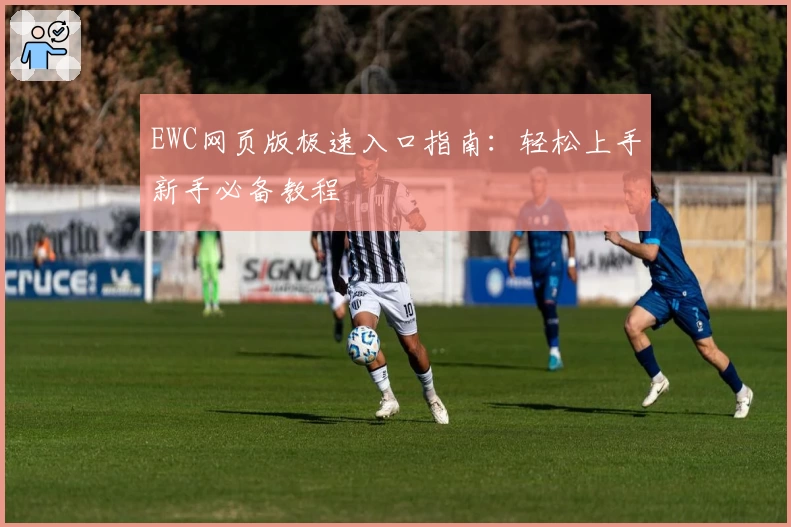 EWC网页版极速入口指南：轻松上手新手必备教程