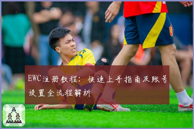 EWC注册教程:快速上手指南及账号设置全流程解析