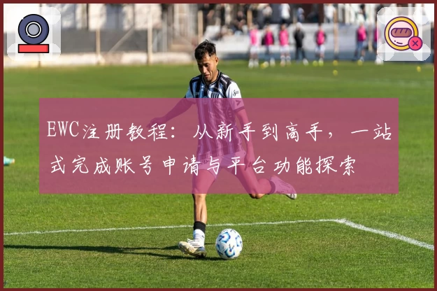 EWC注册教程：从新手到高手，一站式完成账号申请与平台功能探索