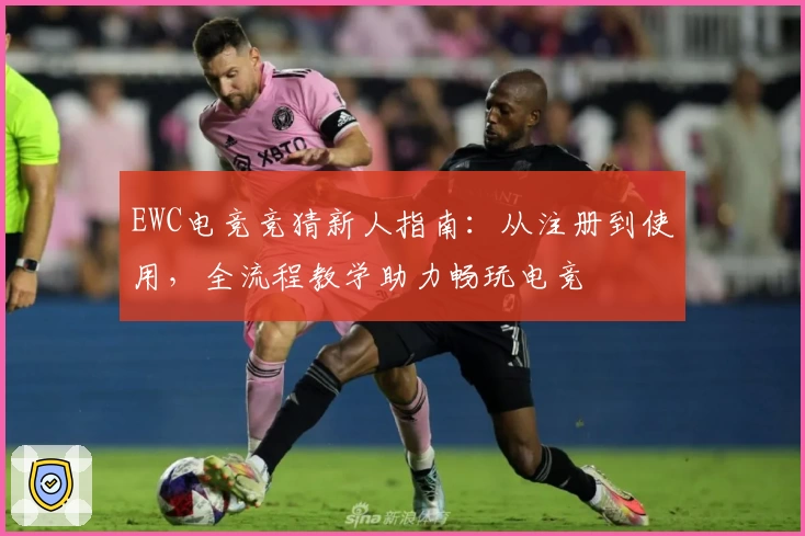 EWC电竞竞猜新人指南：从注册到使用，全流程教学助力畅玩电竞