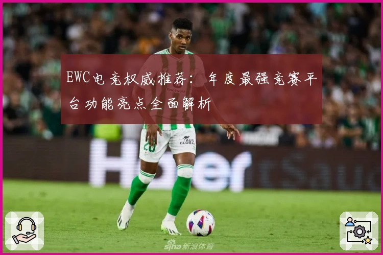 EWC电竞权威推荐：年度最强竞赛平台功能亮点全面解析
