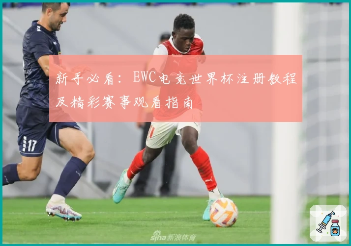 新手必看：EWC电竞世界杯注册教程及精彩赛事观看指南