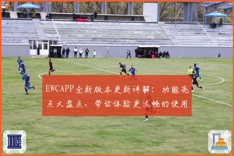EWCAPP全新版本更新详解：功能亮点大盘点，带你体验更流畅的使用感