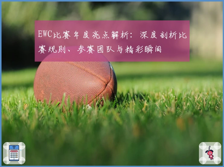 EWC比赛年度亮点解析:深度剖析比赛规则、参赛团队与精彩瞬间