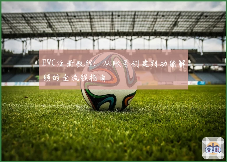 EWC注册教程：从账号创建到功能解锁的全流程指南