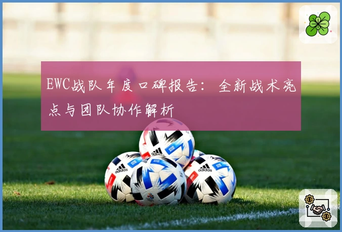EWC战队年度口碑报告：全新战术亮点与团队协作解析