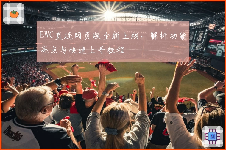 EWC直连网页版全新上线，解析功能亮点与快速上手教程