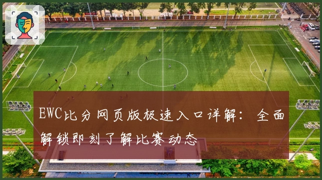 EWC比分网页版极速入口详解：全面解锁即刻了解比赛动态