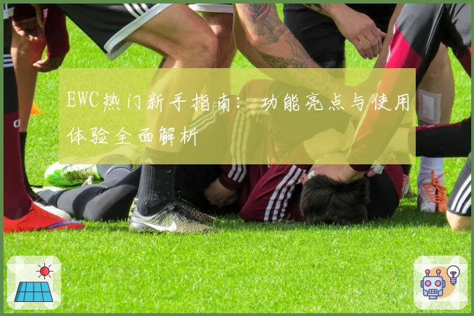 EWC热门新手指南：功能亮点与使用体验全面解析