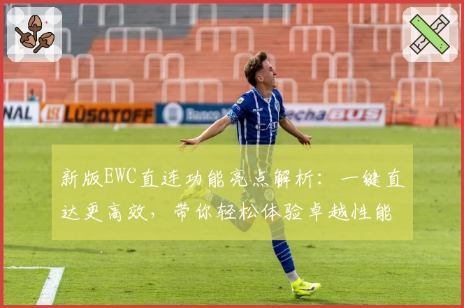 新版EWC直连功能亮点解析：一键直达更高效，带你轻松体验卓越性能